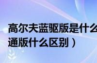 高尔夫蓝驱版是什么意思（高尔夫蓝驱版和普通版什么区别）