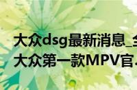 大众dsg最新消息_全新奥迪Q7将上市（上汽大众第一款MPV官...）