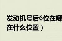 发动机号后6位在哪里看（江淮和悦发动机号在什么位置）