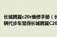 长城腾翼c20r维修手册（长城腾翼c20r怎么样有懂车的没买辆代步车觉得长城腾翼C20R怎么样）