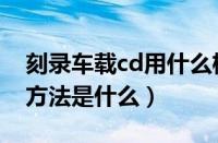 刻录车载cd用什么格式（车载cd不吸碟维修方法是什么）