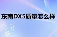 东南DX5质量怎么样（东南DX5缺点大盘点）