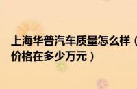 上海华普汽车质量怎么样（上海华普汽车报价上海华普汽车价格在多少万元）