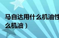 马自达用什么机油性价比高论坛（马自达用什么机油）