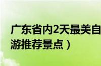 广东省内2天最美自驾游路线（广东二天自驾游推荐景点）