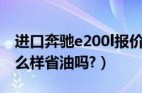 进口奔驰e200l报价多少?（进口奔驰e260怎么样省油吗?）