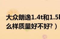 大众朗逸1.4t和1.5l有什么区别（大众朗行怎么样质量好不好?）