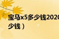 宝马x5多少钱2020款（2020款宝马叉五多少钱）