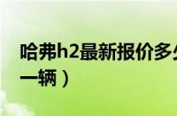 哈弗h2最新报价多少钱（哈弗h2价格多少钱一辆）