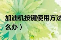 加油机按键使用方法（定金额加油提前满了怎么办）