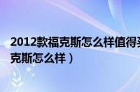 2012款福克斯怎么样值得买吗（福特2012福克斯2012款福克斯怎么样）