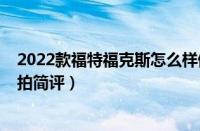 2022款福特福克斯怎么样值得买吗（2022款福克斯三厢实拍简评）