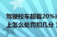 驾驶校车超载20%未达50（校车超载20%以上怎么处罚扣几分）