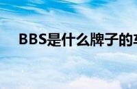 BBS是什么牌子的车（BBS是什么意思）