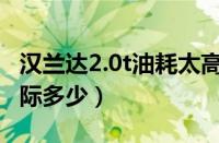 汉兰达2.0t油耗太高了吗（市区汉兰达油耗实际多少）