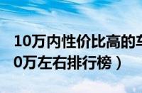 10万内性价比高的车有哪些（性价比高的车10万左右排行榜）