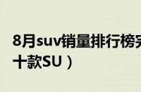 8月suv销量排行榜完整表（8月份销量最大的十款SU）