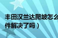 丰田汉兰达爬坡怎么样（丰田汉兰达爬坡门事件解决了吗）