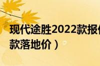 现代途胜2022款报价及图片（现代途胜2022款落地价）