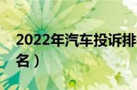 2022年汽车投诉排行榜（毛病最多的汽车排名）