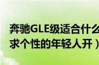 奔驰GLE级适合什么人开（奔驰GEL级适合追求个性的年轻人开）