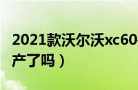 2021款沃尔沃xc60是国产吗（沃尔沃xc60国产了吗）