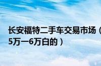 长安福特二手车交易市场（福特二手车价格长安福特二手车5万一6万白的）