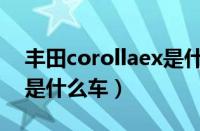 丰田corollaex是什么车型（丰田corollaex是什么车）