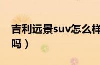 吉利远景suv怎么样（吉利远景suv值得购买吗）