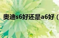 奥迪s6好还是a6好（奥迪s6与a6有区别吗）