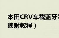 本田CRV车载蓝牙怎么连接（CRV手机互联映射教程）