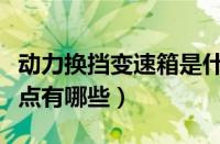 动力换挡变速箱是什么（动力换挡变速箱的优点有哪些）