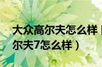 大众高尔夫怎么样 网友最真实点评（大众高尔夫7怎么样）