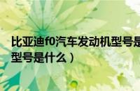 比亚迪f0汽车发动机型号是什么意思（比亚迪f0汽车发动机型号是什么）