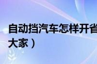 自动挡汽车怎样开省油（十个省油小技巧带给大家）