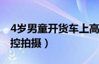 4岁男童开货车上高速上（其父称没想到被监控拍摄）