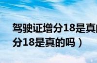 驾驶证增分18是真的吗还是假的（驾驶证增分18是真的吗）