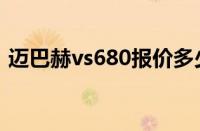 迈巴赫vs680报价多少（迈巴赫vs680报价）