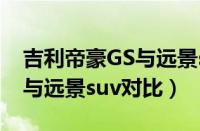 吉利帝豪GS与远景suv哪个好（吉利帝豪GS与远景suv对比）