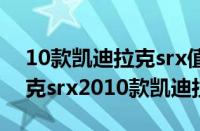 10款凯迪拉克srx值多少钱（2010款凯迪拉克srx2010款凯迪拉克srx）