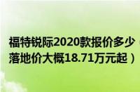 福特锐际2020款报价多少（福特锐际落地价格多少及及全款落地价大概18.71万元起）