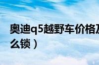 奥迪q5越野车价格及图片（奥迪Q5在里面怎么锁）