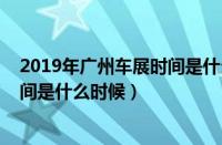 2019年广州车展时间是什么时候开始（2019年广州车展时间是什么时候）