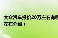 大众汽车报价20万左右有哪几款（大众汽车报价及图片10万左右介绍）