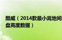 酷威（2014款最小离地间隙是多少及实测酷威及2014款底盘高度数据）