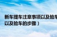 新车提车注意事项以及验车的步骤表单（新车提车注意事项以及验车的步骤）