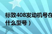 标致408发动机号在哪里（标致408发动机是什么型号）