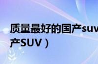 质量最好的国产suv排行（质量最好的四款国产SUV）