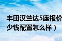 丰田汉兰达5座报价（丰田汉兰达最低报价多少钱配置怎么样）