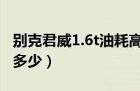 别克君威1.6t油耗高吗（新君威1.6t实际油耗多少）